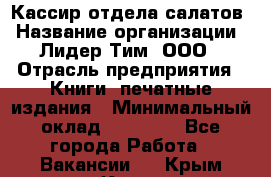 Кассир отдела салатов › Название организации ­ Лидер Тим, ООО › Отрасль предприятия ­ Книги, печатные издания › Минимальный оклад ­ 19 000 - Все города Работа » Вакансии   . Крым,Керчь